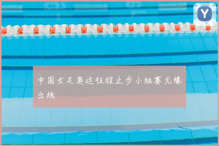 中国女足奥运征程止步小组赛无缘出线