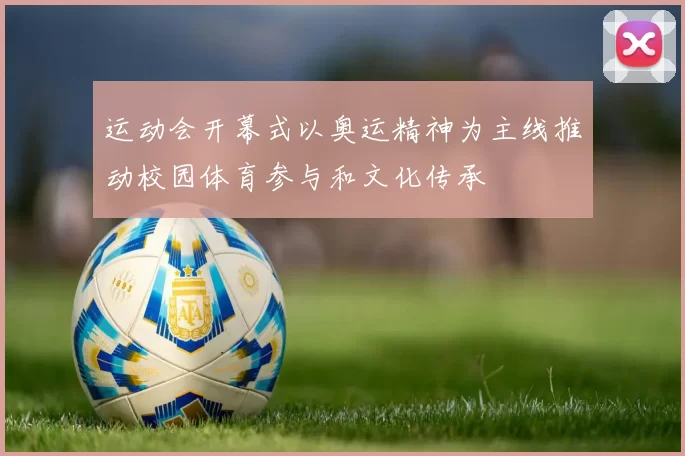 运动会开幕式以奥运精神为主线推动校园体育参与和文化传承