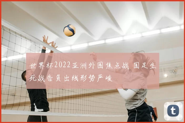 世界杯2022亚洲外围焦点战 国足生死战告负出线形势严峻