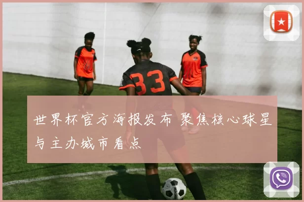 世界杯官方海报发布 聚焦核心球星与主办城市看点