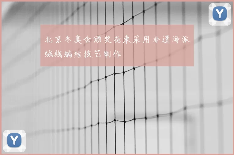 北京冬奥会颁奖花束采用非遗海派绒线编结技艺制作