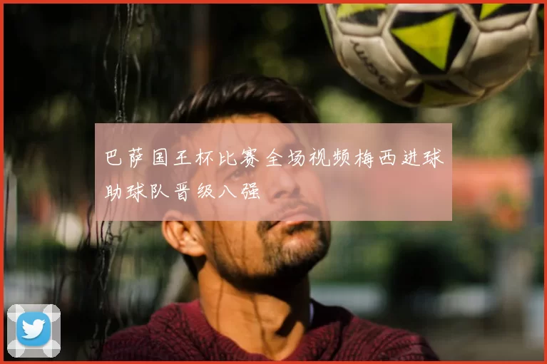 巴萨国王杯比赛全场视频梅西进球助球队晋级八强