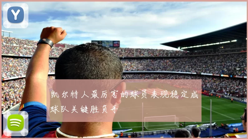 凯尔特人最厉害的球员表现稳定成球队关键胜负手