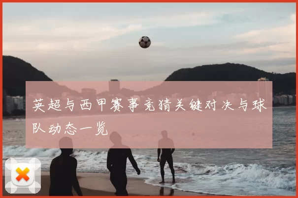 英超与西甲赛事竞猜关键对决与球队动态一览