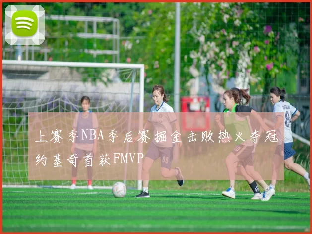 上赛季NBA季后赛掘金击败热火夺冠约基奇首获FMVP