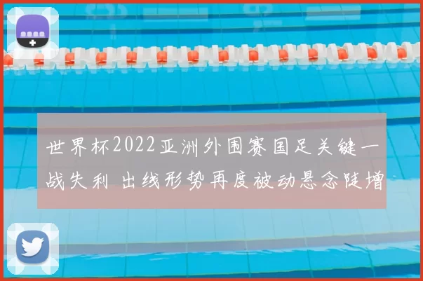 世界杯2022亚洲外围赛国足关键一战失利 出线形势再度被动悬念陡增