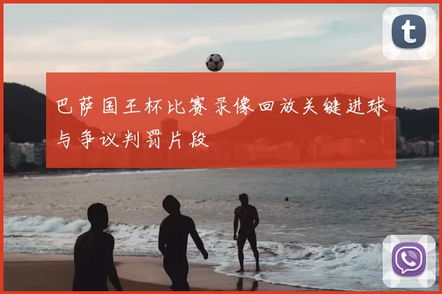 巴萨国王杯比赛录像回放关键进球与争议判罚片段