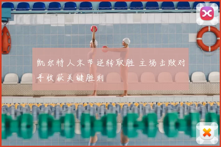 凯尔特人末节逆转取胜 主场击败对手收获关键胜利