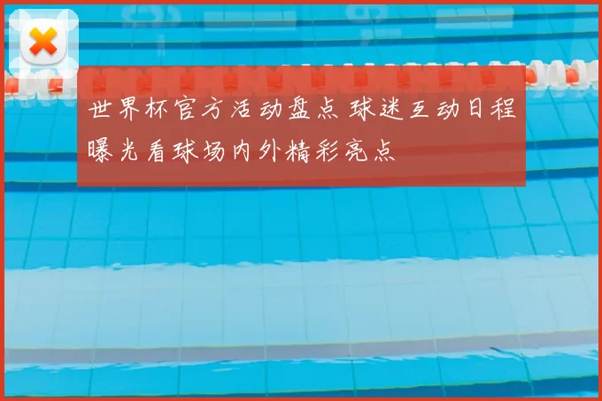 世界杯官方活动盘点 球迷互动日程曝光看球场内外精彩亮点