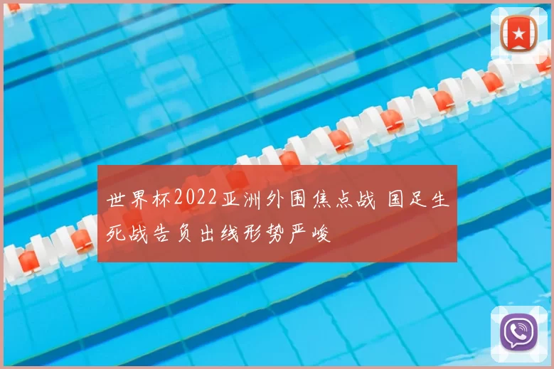 世界杯2022亚洲外围焦点战 国足生死战告负出线形势严峻