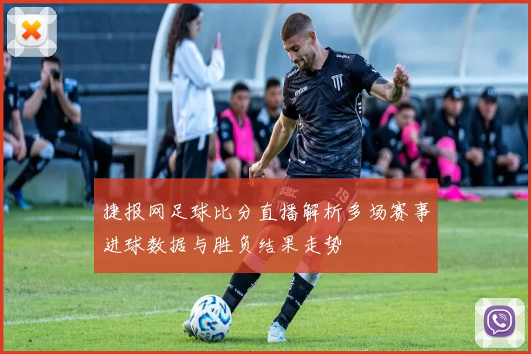 捷报网足球比分直播解析多场赛事进球数据与胜负结果走势
