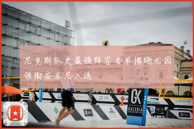 尼克斯队史最强阵容名单揭晓尤因领衔安东尼入选
