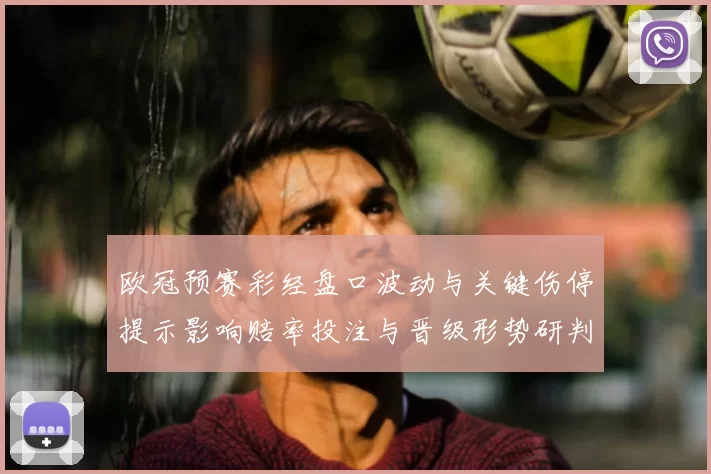 欧冠预赛彩经盘口波动与关键伤停提示影响赔率投注与晋级形势研判