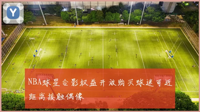 NBA球星合影权益开放购买球迷可近距离接触偶像