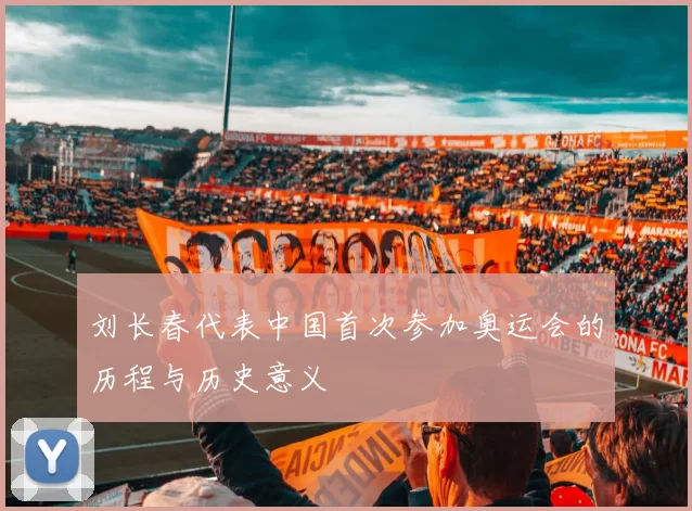 刘长春代表中国首次参加奥运会的历程与历史意义