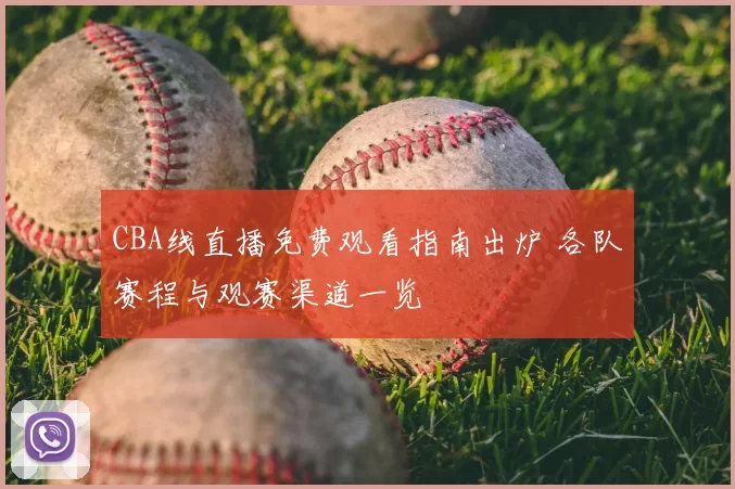 CBA线直播免费观看指南出炉 各队赛程与观赛渠道一览