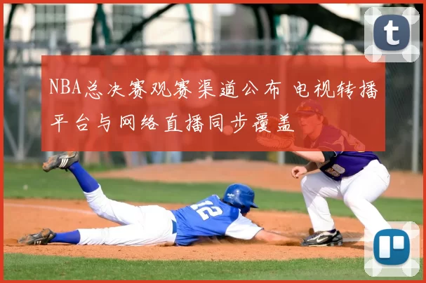 NBA总决赛观赛渠道公布 电视转播平台与网络直播同步覆盖