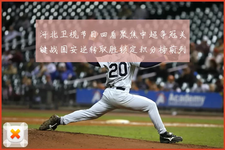 河北卫视节目回看聚焦中超争冠关键战国安逆转取胜锁定积分榜前列