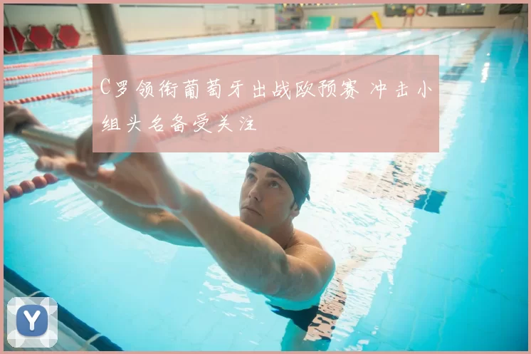 C罗领衔葡萄牙出战欧预赛 冲击小组头名备受关注
