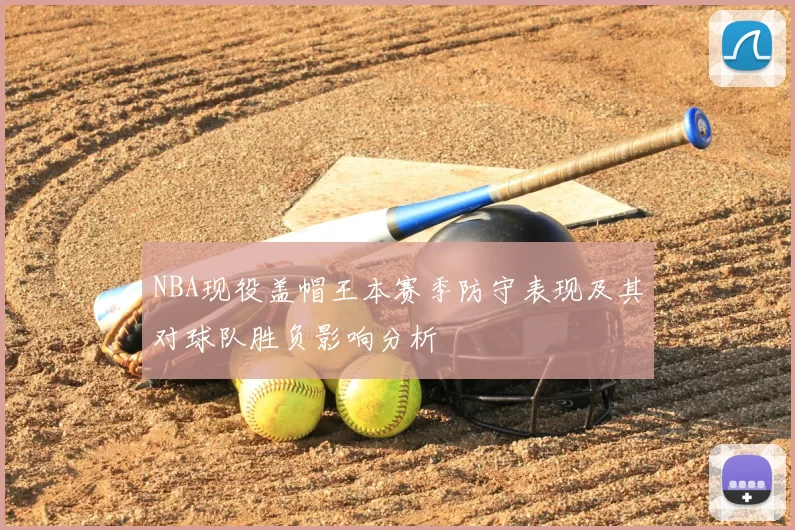 NBA现役盖帽王本赛季防守表现及其对球队胜负影响分析