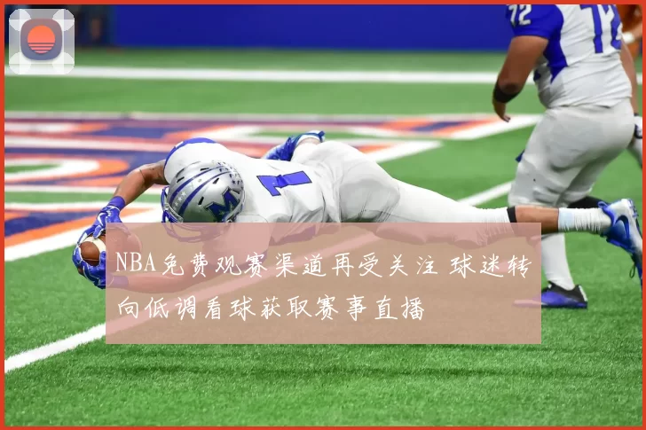 NBA免费观赛渠道再受关注 球迷转向低调看球获取赛事直播