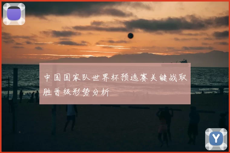 中国国家队世界杯预选赛关键战取胜晋级形势分析