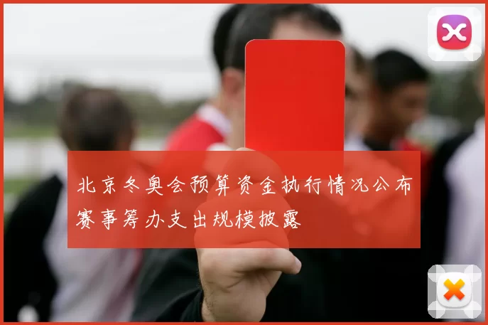 北京冬奥会预算资金执行情况公布赛事筹办支出规模披露