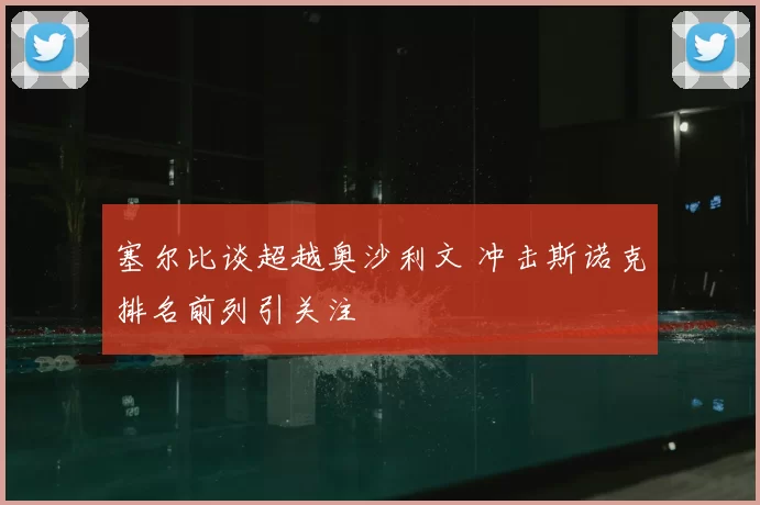 塞尔比谈超越奥沙利文 冲击斯诺克排名前列引关注