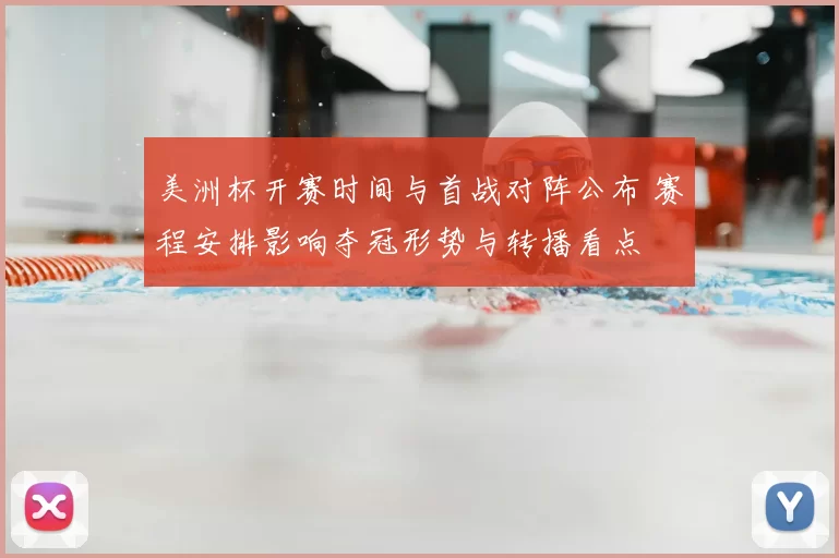 美洲杯开赛时间与首战对阵公布 赛程安排影响夺冠形势与转播看点