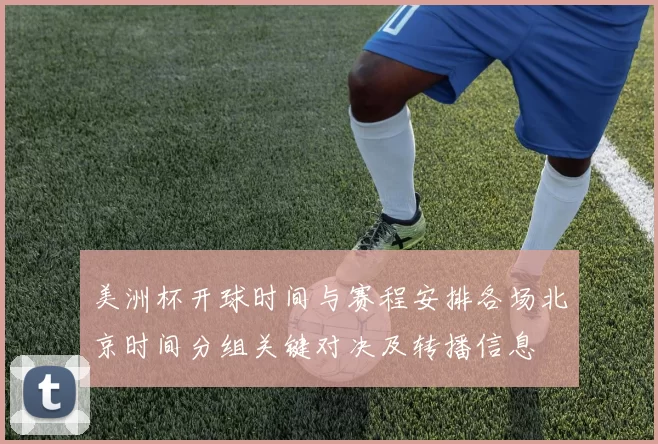 美洲杯开球时间与赛程安排各场北京时间分组关键对决及转播信息