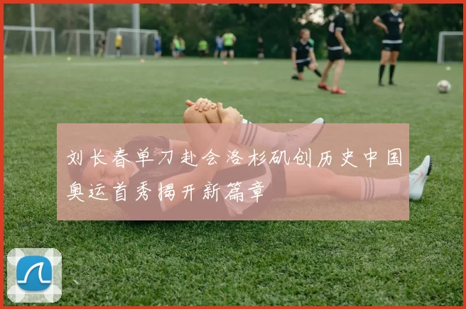 刘长春单刀赴会洛杉矶创历史中国奥运首秀揭开新篇章