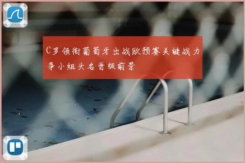 C罗领衔葡萄牙出战欧预赛关键战力争小组头名晋级前景
