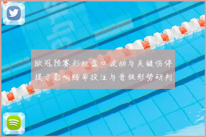 欧冠预赛彩经盘口波动与关键伤停提示影响赔率投注与晋级形势研判