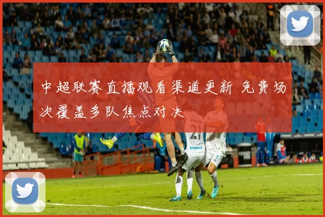 中超联赛直播观看渠道更新 免费场次覆盖多队焦点对决
