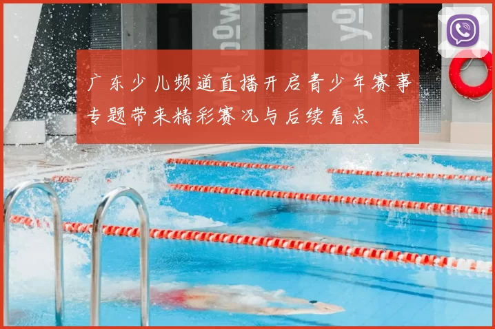 广东少儿频道直播开启青少年赛事专题带来精彩赛况与后续看点