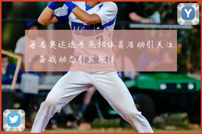 著名奥运选手亮相体育活动引关注,备战动态引发期待