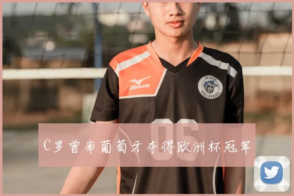 C罗曾率葡萄牙夺得欧洲杯冠军