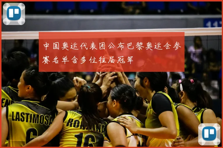 中国奥运代表团公布巴黎奥运会参赛名单含多位往届冠军