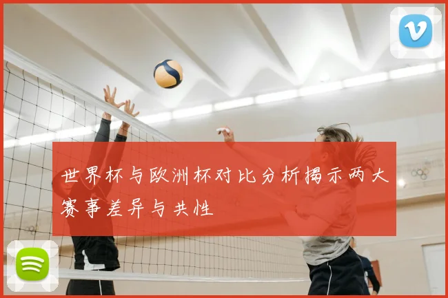 世界杯与欧洲杯对比分析揭示两大赛事差异与共性
