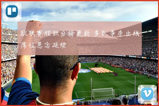 欧联赛程积分榜更新 多队争夺出线席位悬念延续