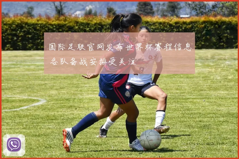国际足联官网发布世界杯赛程信息 各队备战安排受关注