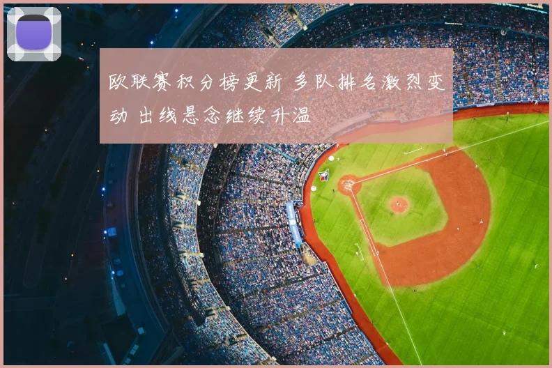 欧联赛积分榜更新 多队排名激烈变动 出线悬念继续升温