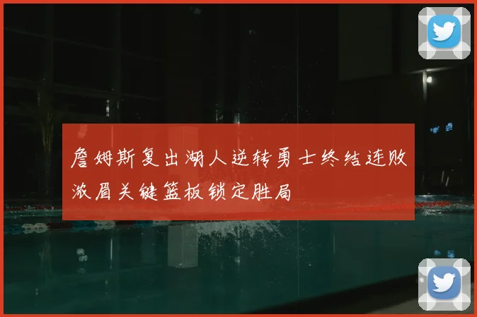 詹姆斯复出湖人逆转勇士终结连败浓眉关键篮板锁定胜局