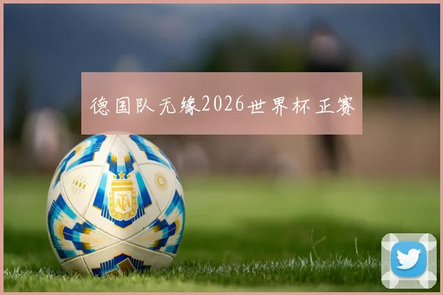 德国队无缘2026世界杯正赛
