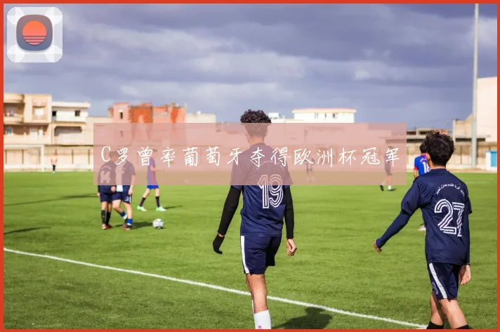 C罗曾率葡萄牙夺得欧洲杯冠军
