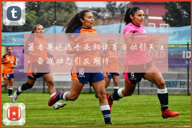 著名奥运选手亮相体育活动引关注，备战动态引发期待