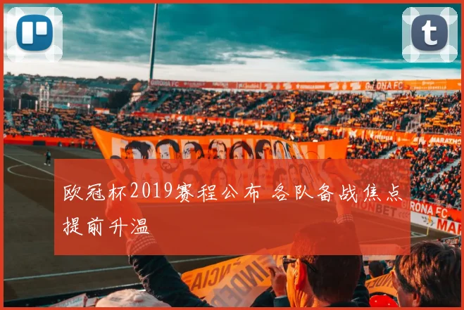 欧冠杯2019赛程公布 各队备战焦点提前升温