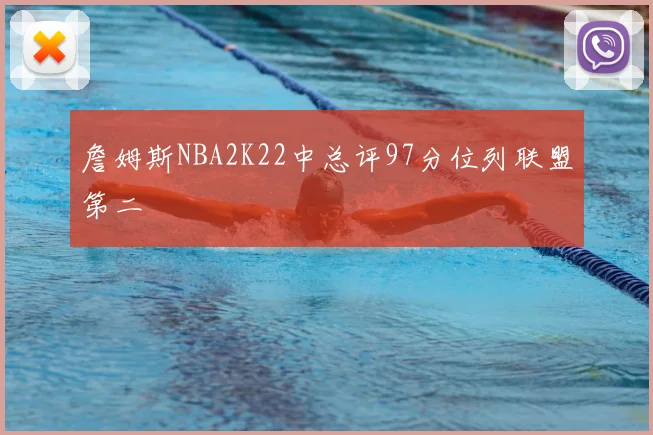 詹姆斯NBA2K22中总评97分位列联盟第二